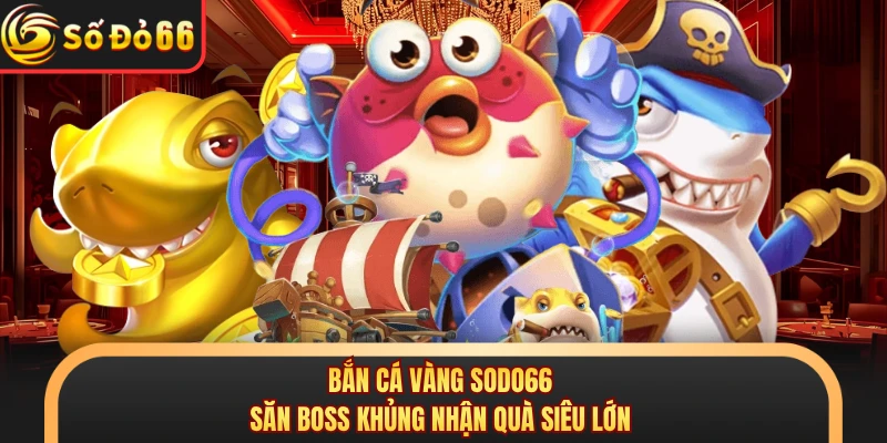 Bắn Cá Vàng SODO66 - Săn Boss Khủng Nhận Quà Siêu Lớn