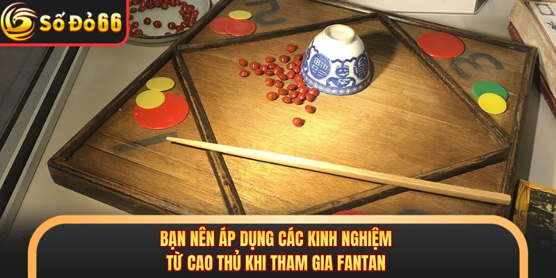 Bạn nên áp dụng các kinh nghiệm từ cao thủ khi tham gia Fantan