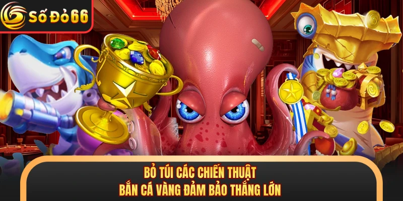 Bỏ túi các chiến thuật bắn cá vàng đảm bảo thắng lớn