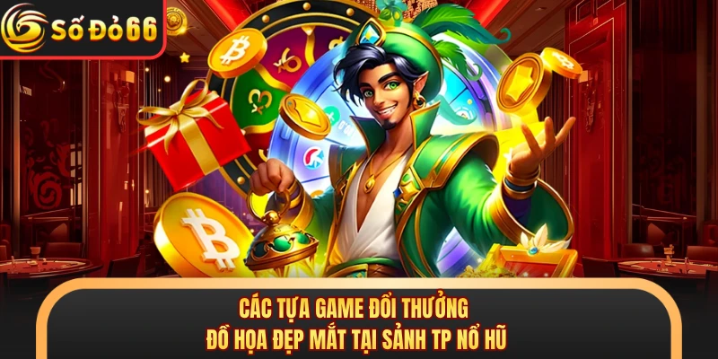 Các tựa game đổi thưởng đồ họa đẹp mắt tại sảnh TP nổ hũ