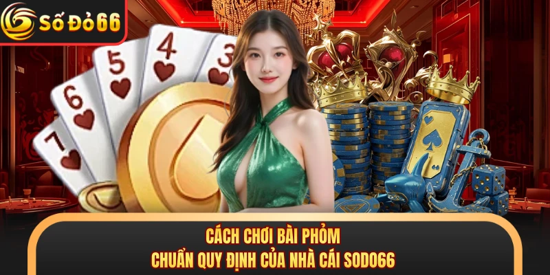 Cách Chơi Bài Phỏm Chuẩn Quy Định Của Nhà Cái SODO66