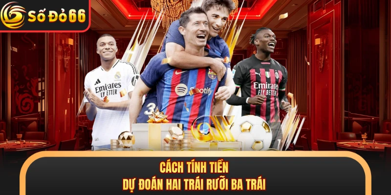 Cách tính tiền dự đoán hai trái rưỡi ba trái
