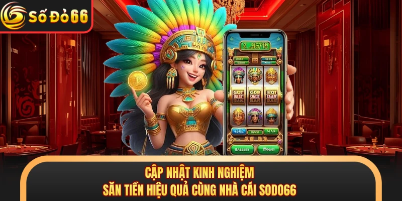 Cập nhật kinh nghiệm săn tiền hiệu quả cùng nhà cái SODO66 