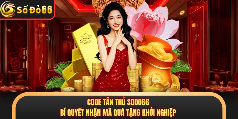 Code tân thủ SODO66 - Bí Quyết Nhận Mã Quà Tặng Khởi Nghiệp