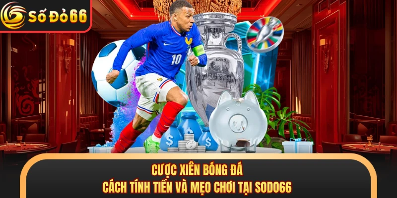 Cược Xiên Bóng Đá - Cách Tính Tiền Và Mẹo Chơi Tại SODO66