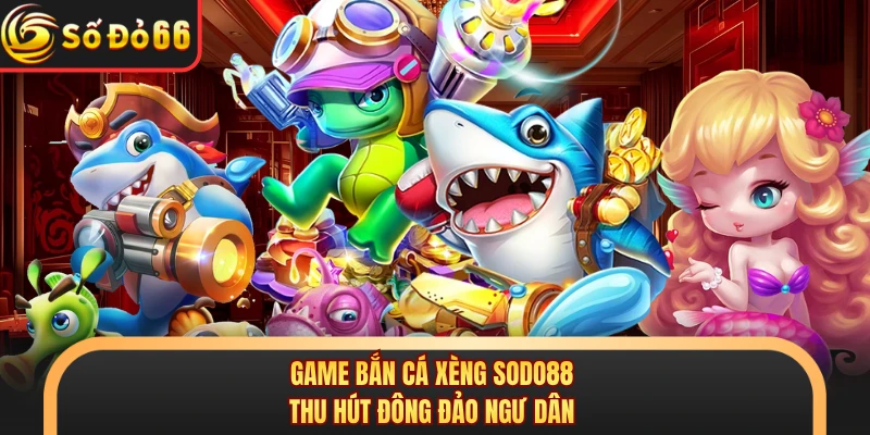 Game bắn cá xèng SODO88 thu hút đông đảo ngư dân