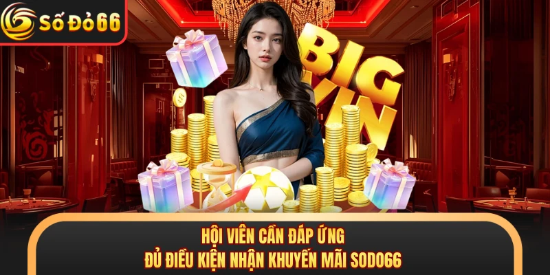 Hội viên cần đáp ứng đủ điều kiện nhận khuyến mãi SODO66