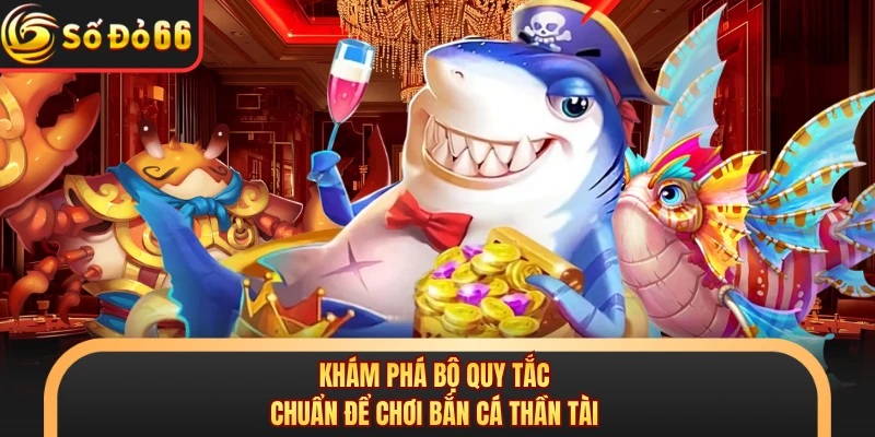 Khám phá bộ quy tắc chuẩn để chơi bắn cá thần tài