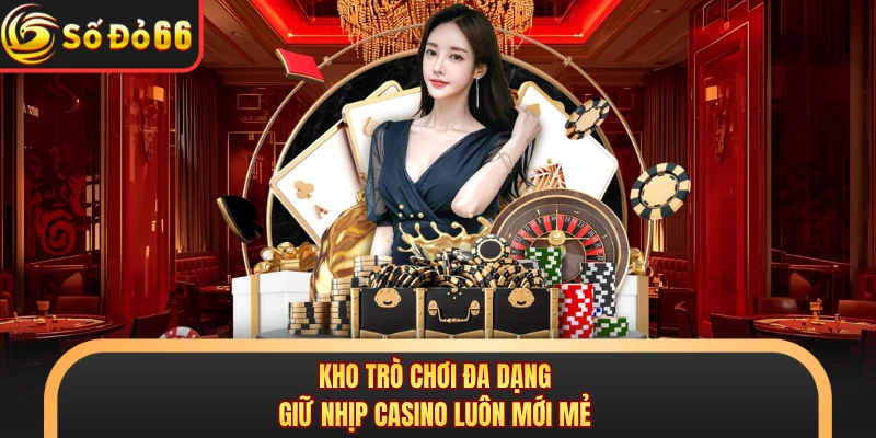 Kho trò chơi đa dạng giữ nhịp casino luôn mới mẻ