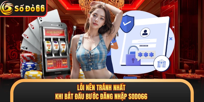 Lỗi nên tránh nhất khi bắt đầu bước đăng nhập SODO66