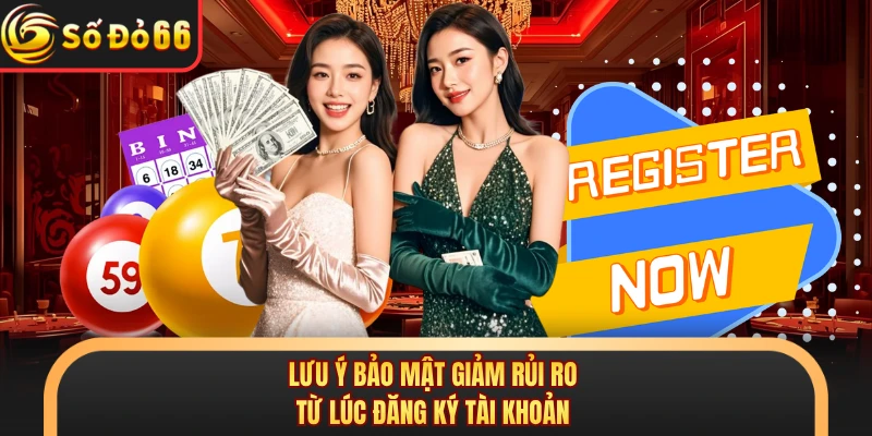 Lưu ý bảo mật giảm rủi ro từ lúc đăng ký tài khoản