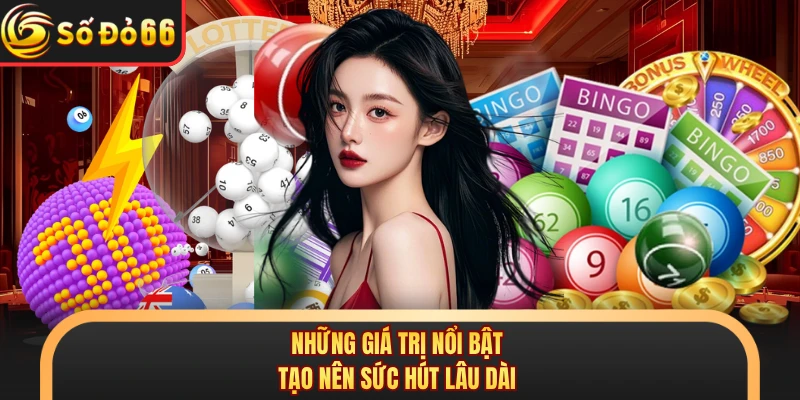 Những giá trị nổi bật tạo nên sức hút lâu dài