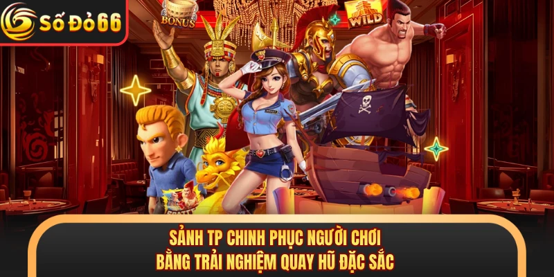 Sảnh TP chinh phục người chơi bằng trải nghiệm quay hũ đặc sắc