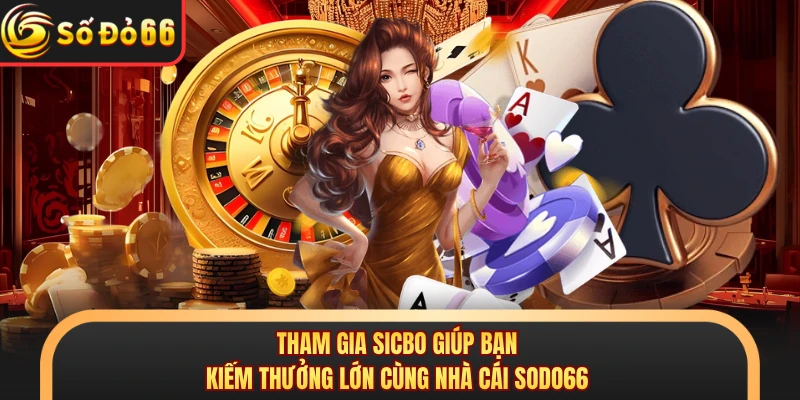 Tham gia Sicbo giúp bạn kiếm thưởng lớn cùng nhà cái SODO66