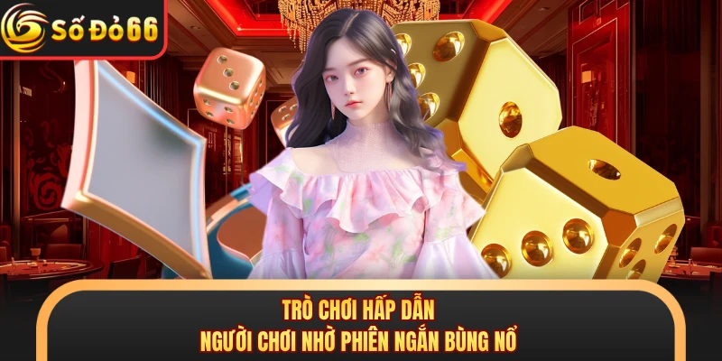 Trò chơi hấp dẫn người chơi nhờ phiên ngắn bùng nổ